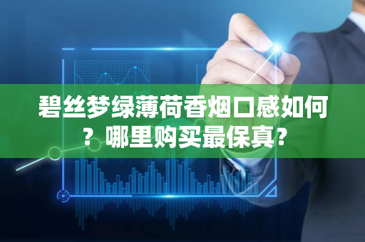 碧丝梦绿薄荷香烟口感如何？哪里购买最保真？